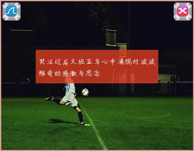 哭泣过后文班亚马心中涌现对波波维奇的感激与思念
