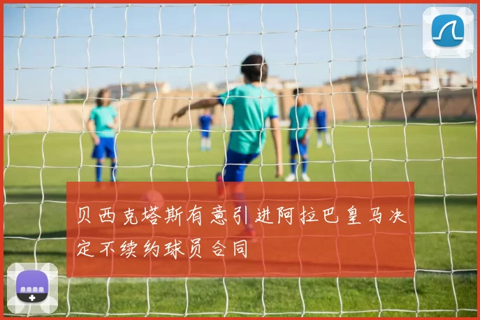 贝西克塔斯有意引进阿拉巴皇马决定不续约球员合同