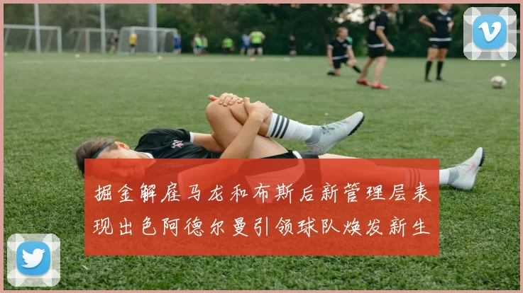 掘金解雇马龙和布斯后新管理层表现出色阿德尔曼引领球队焕发新生