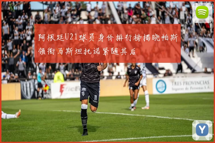 阿根廷U21球员身价排行榜揭晓帕斯领衔马斯坦托诺紧随其后